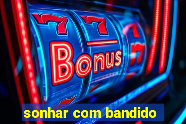 sonhar com bandido